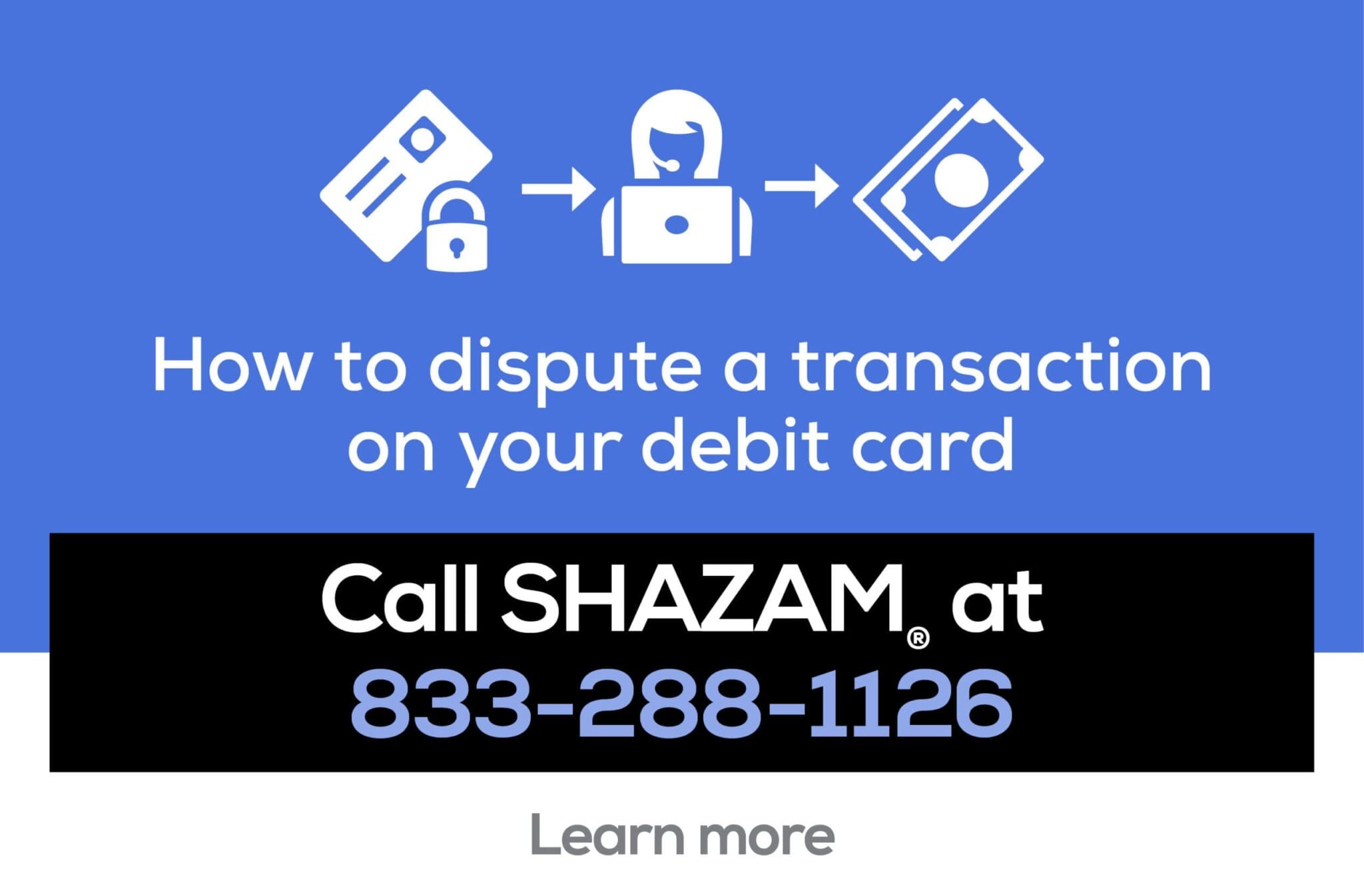 Call SHAZAM at 833-288-1126 to dispute debit card transactions